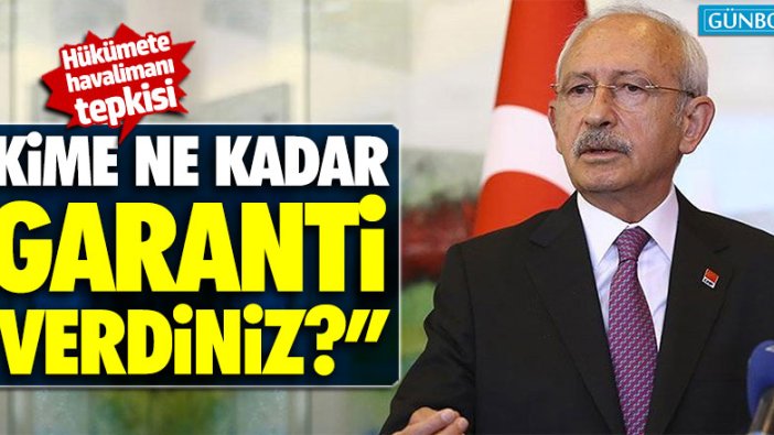 Kılıçdaroğlu: "Kime ne kadar garanti verdiniz?"