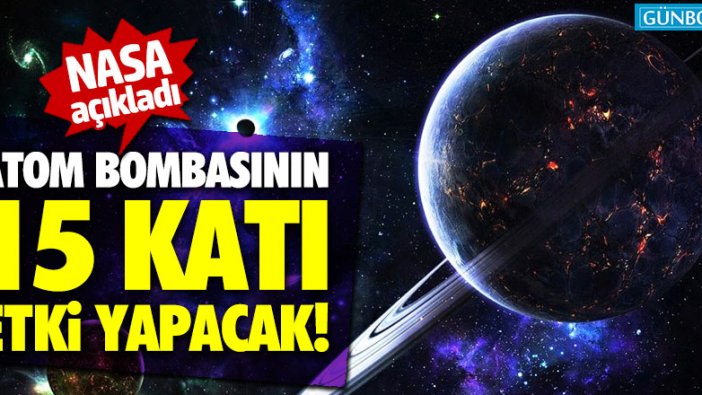 NASA açıkladı... Atom bombasının 15 katı etki yapacak!