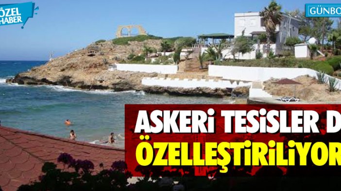 Askeri tesisler de özelleştiriliyor!