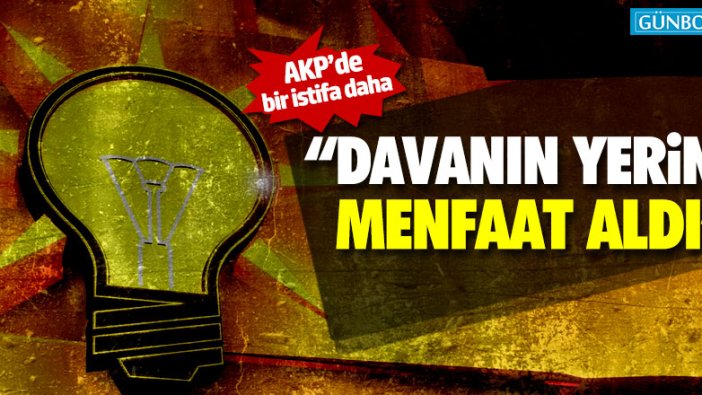 AKP'de bir istifa daha: "Davanın yerini menfaat aldı"