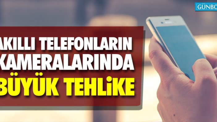 Akıllı telefonların kameralarında büyük tehlike