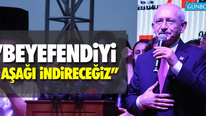 Kılıçdaroğlu: "Beyefendiyi aşağı indireceğiz"
