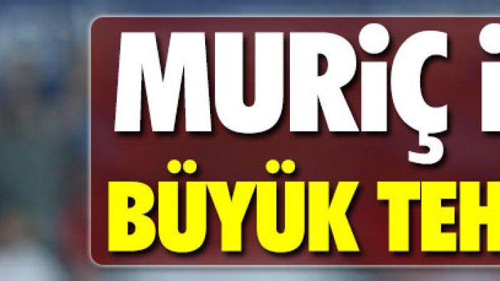 Vedat Muriç için büyük tehlike