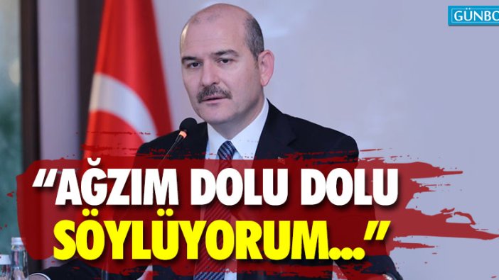 Soylu: "Ağzım dolu dolu söylüyorum..."