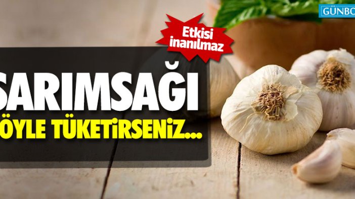 Sarımsağı böyle tüketirseniz