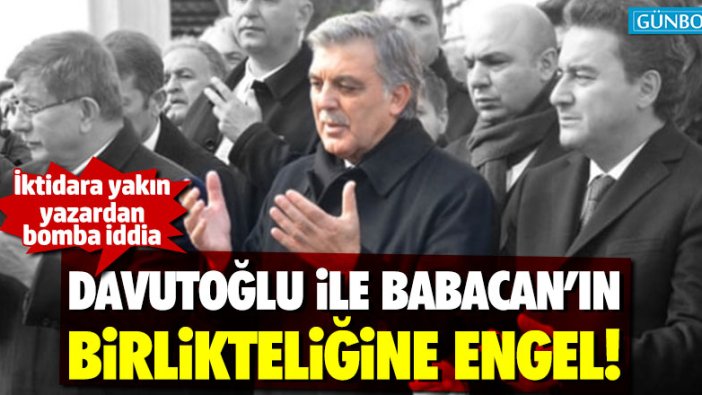 Bomba iddia: "Davutoğlu ile Babacan birlikteliğine Gül engel oluyor"