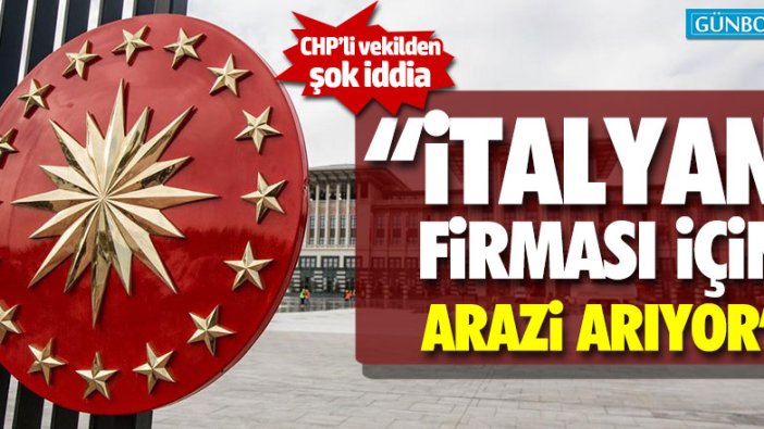 "Cumhurbaşkanlığı İtalyan firması için arazi arıyor"