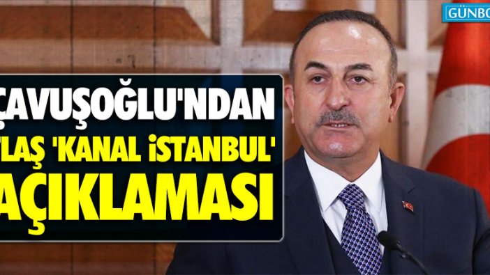 Bakan Çavuşoğlu'ndan flaş 'Kanal İstanbul' açıklaması