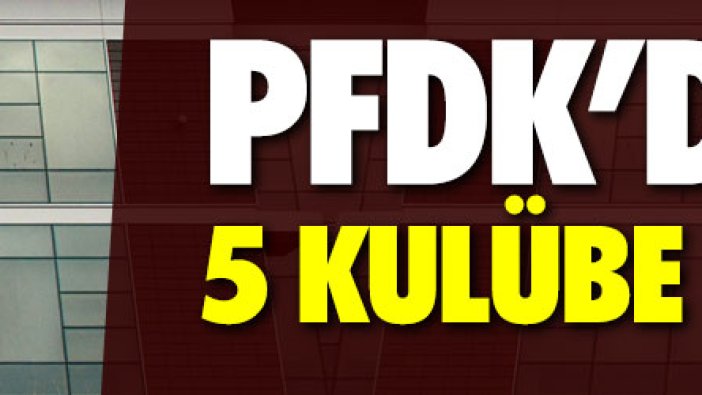 PFDK'dan 5 Süper Lig kulübüne ceza