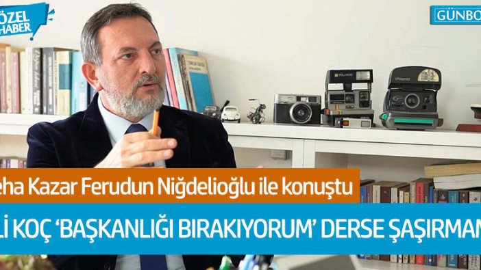 Ferudun Niğdelioğlu: "Ali Koç 'başkanlığı bırakıyorum' derse şaşırmam"