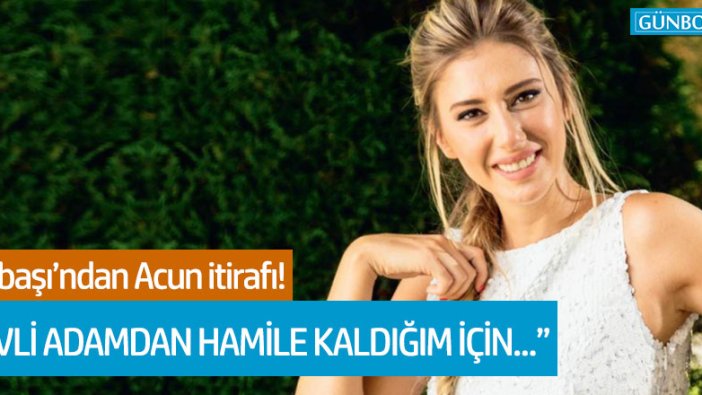 Şeyma Subaşı'ndan Acun Ilıcalı itirafı! "Evli adamdan hamile kaldığım için..."