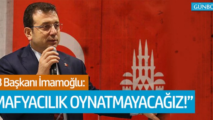 İBB Başkanı Ekrem İmamoğlu: "Mafyacılık oynatmayacağız!"