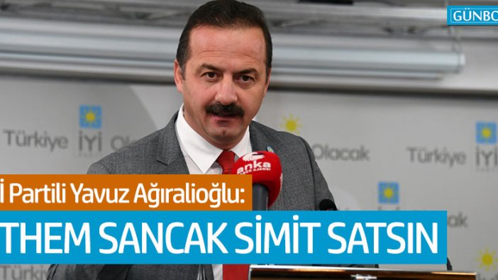 İYİ Partili Ağıralioğlu: "Ethem Sancak simit satsın"