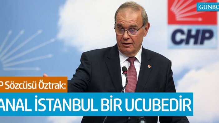 CHP'li Faik Öztrak: "Kanal İstanbul bir ucubedir"