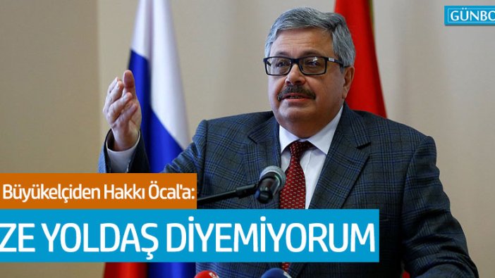 Rus Büyükelçi Aleksey Yerhov'dan Hakkı Öcal'a: "Size yoldaş diyemiyorum"