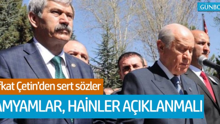 Şefkat Çetin: "Yamyamlar, hainler açıklanmalı"