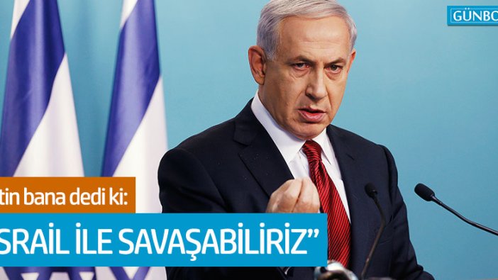 Netanyahu: "Putin, İsrail ile savaşabiliriz dedi"