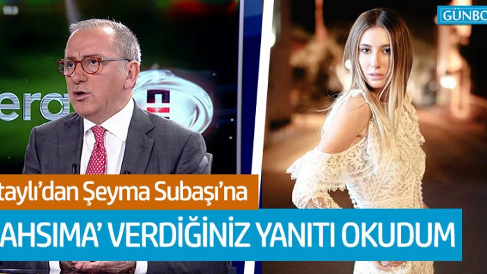 Fatih Altaylı'dan Şeyma Subaşı'na cevap