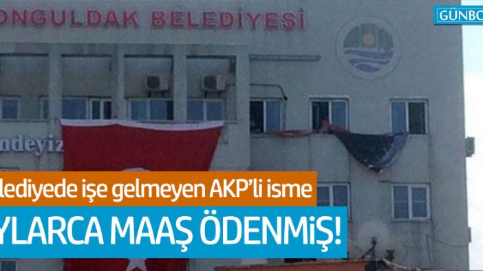 Zonguldak Belediyesi'nde işe gelmeyen AKP'liye aylarca maaş yatırılmış