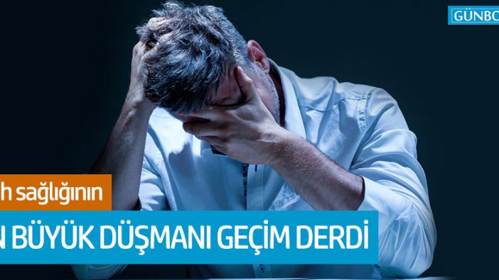 Ruh sağlığının en büyük düşmanı geçim derdi