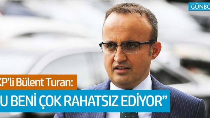 AKP'li Turan: Bu beni çok rahatsız ediyor