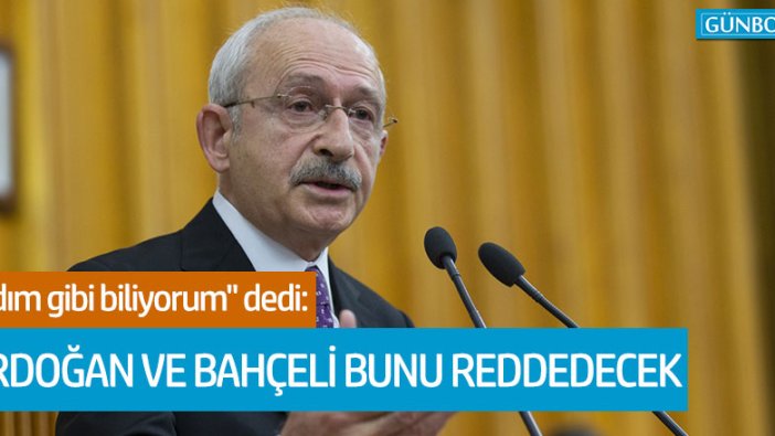 CHP lideri Kılıçdaroğlu: "Erdoğan ve Bahçeli bunu reddedecek"