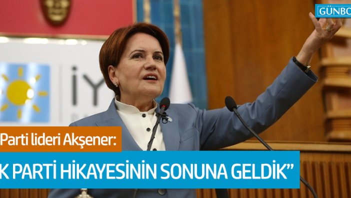 Akşener: Ak Parti’nin trajik hikayesinin sonuna geldik