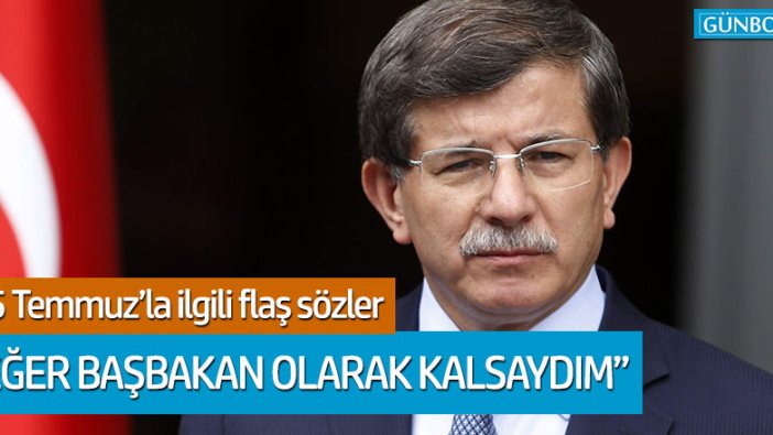 Ahmet Davutoğlu'ndan 15 Temmuz ile ilgili flaş sözler