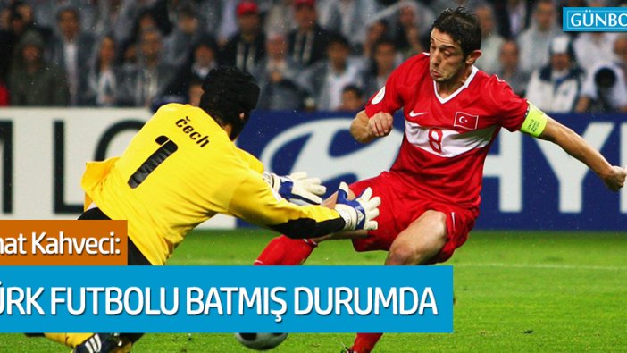 Nihat Kahveci: Ülke futbolu batmış durumda