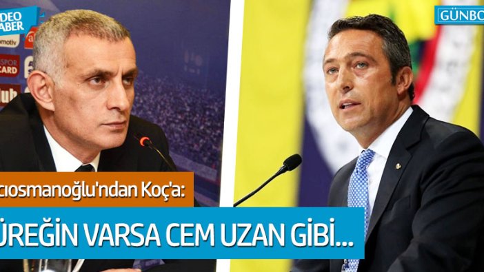 İbrahim Hacıosmanoğlu'ndan Ali Koç'a: Yüreği varsa Cem Uzan gibi....