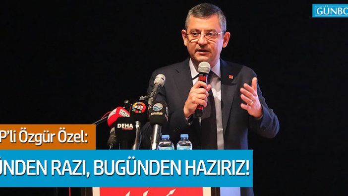 CHP'li Özgür Özel: "Dünden razı, bugünden hazırız"