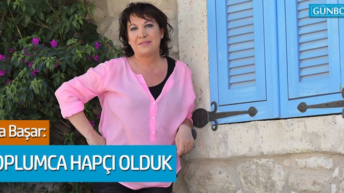 Oya Başar: "Toplumca hapçı olduk"