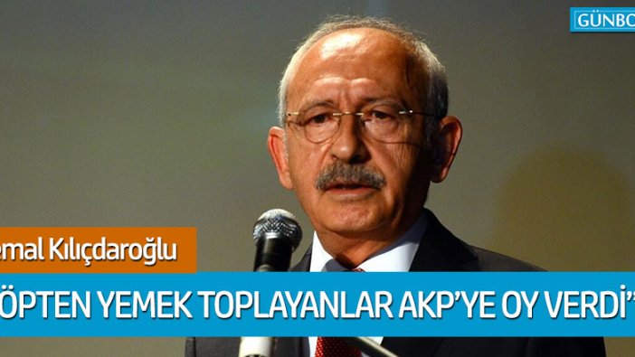 Kemal Kılıçdaroğlu: "Çöpten yemek toplayanlar AKP'ye oy verenler"