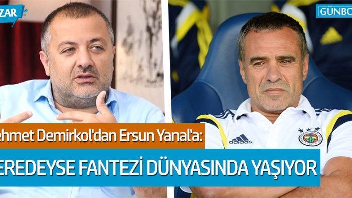 Mehmet Demirkol'dan Ersun Yanal'a: "Bir fantazi dünyasında yaşıyor"