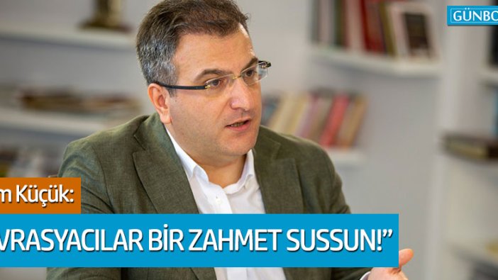 Cem Küçük: "Avrasyacılar bir zahmet sussun, konuşmaya hakları yok"