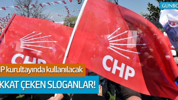 CHP'nin kurultayında kullanılacak dikkat çeken sloganlar!