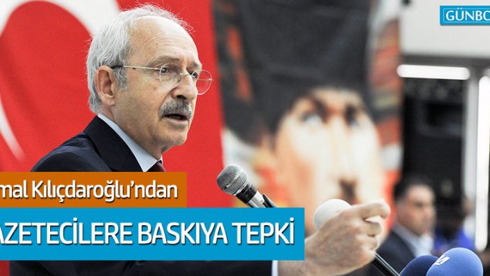 Gazetecilere baskıya Kılıçdaroğlu'ndan tepki