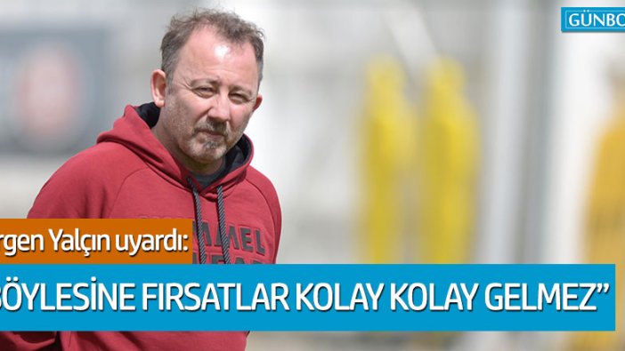 Sergen Yalçın uyardı: "Böylesine fırsatlar kolay kolay gelmez"