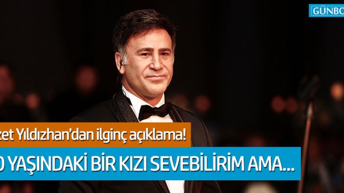 İzzet Yıldızhan: 20 yaşında sevgilim olabilir