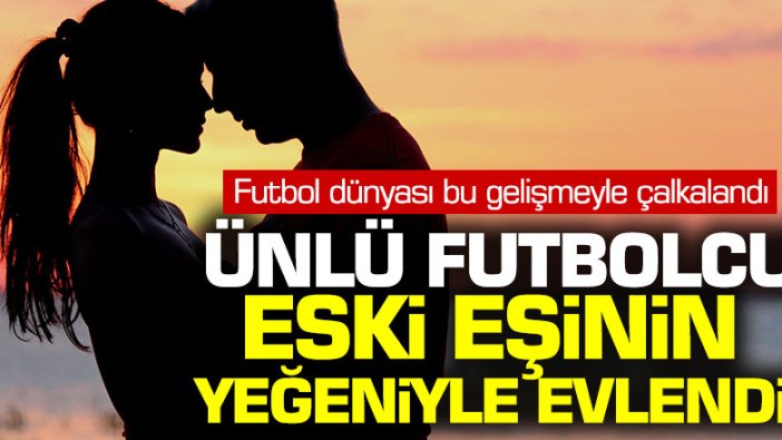 Ünlü futbolcu eski eşinin yeğeniyle evlendi