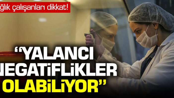 Sağlık çalışanları dikkat: Yalancı negatiflikler olabiliyor