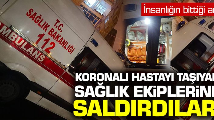 Korona şüphelisi hastayı taşıyan ambulansa saldırdılar!