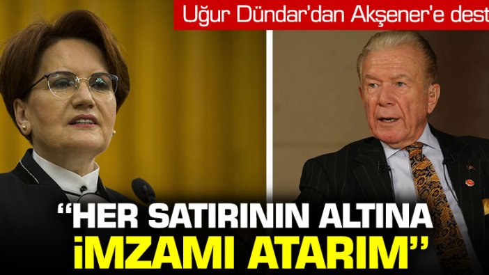 Uğur Dündar'dan Akşener'e destek: "Her satırının altına imzamı atarım"