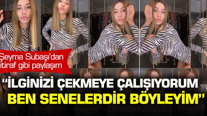 Şeyma Subaşı'ndan itiraf gibi paylaşım: "İlginizi çekmeye çalışıyorum"