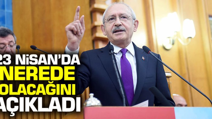 Kemal Kılıçdardoğlu 23 Nisan'da nerede olacağını açıkladı