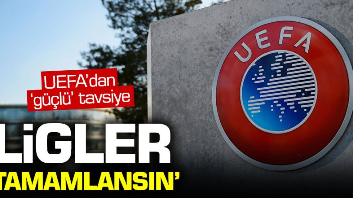 UEFA'dan 'güçlü' tavsiye: Ligler tamamlansın