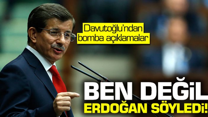 Ahmet Davutoğlu: Ben değil Erdoğan söyledi