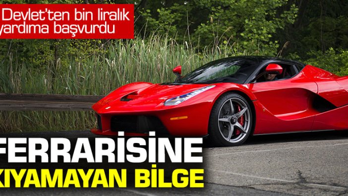 Ferrari’sine kıyamayan bilge: Bin liralık yardıma başvurdu