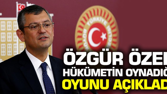 CHP'li Özel hükümetin oynadığı oyunu açıkladı