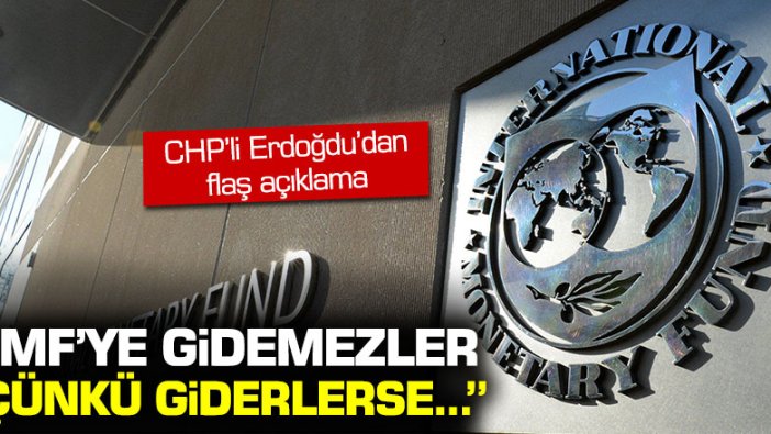 CHP'li Erdoğdu: "IMF'ye gidemezler, giderlerse yolsuzluklar ortaya çıkar!"